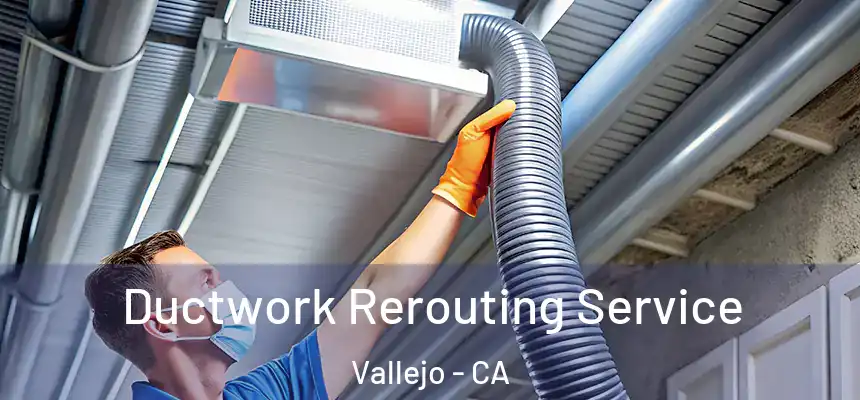 Ductwork Rerouting Service Vallejo - CA