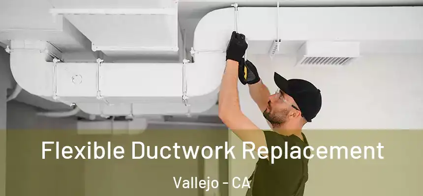 Flexible Ductwork Replacement Vallejo - CA