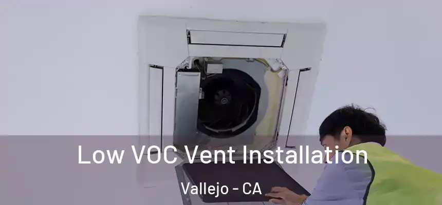  Low VOC Vent Installation Vallejo - CA