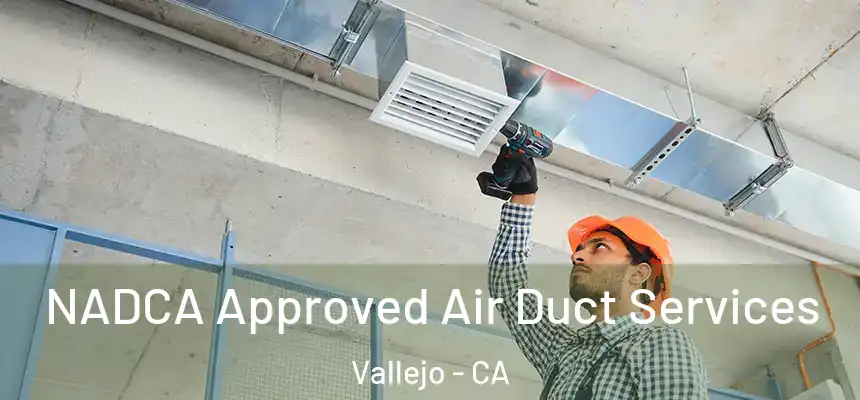 NADCA Approved Air Duct Services Vallejo - CA