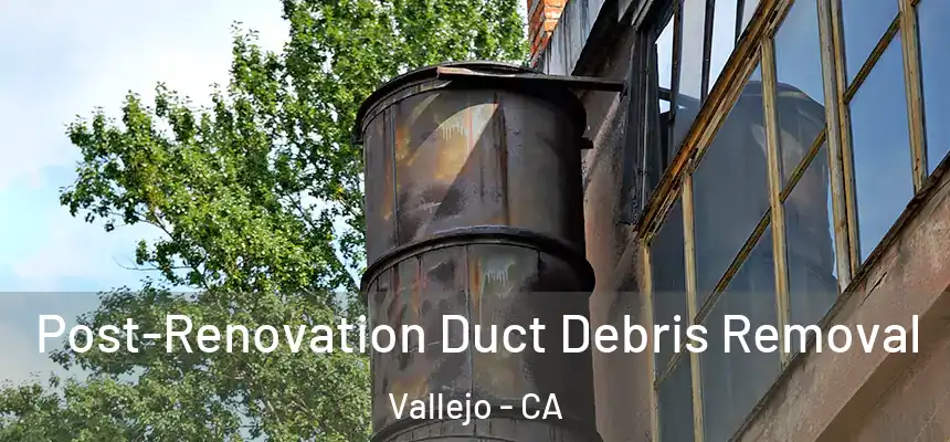  Post-Renovation Duct Debris Removal Vallejo - CA